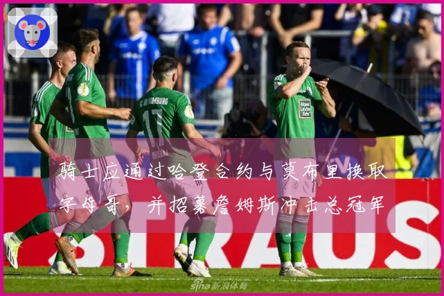 骑士应通过哈登合约与莫布里换取字母哥,并招募詹姆斯冲击总冠军与“最后一舞”
